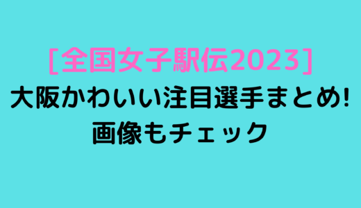 [全国女子駅伝2023]大阪かわいい注目選手まとめ!画像もチェック